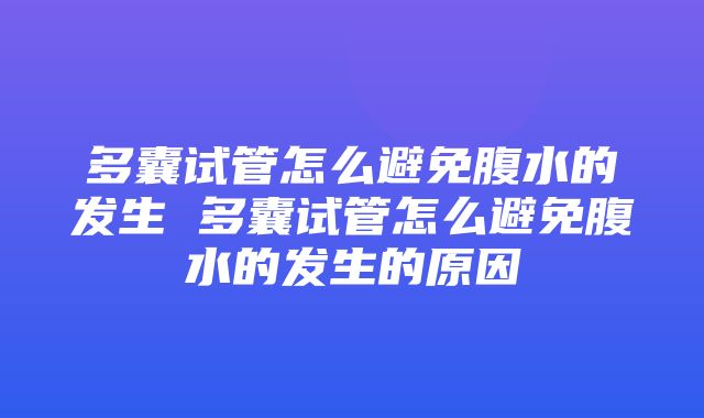 多囊试管怎么避免腹水的发生 多囊试管怎么避免腹水的发生的原因