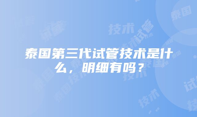 泰国第三代试管技术是什么，明细有吗？