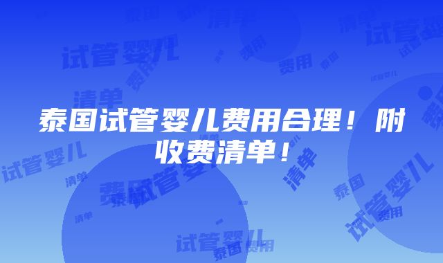 泰国试管婴儿费用合理！附收费清单！