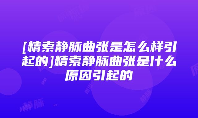 [精索静脉曲张是怎么样引起的]精索静脉曲张是什么原因引起的