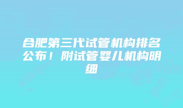 合肥第三代试管机构排名公布！附试管婴儿机构明细