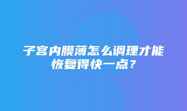 子宫内膜薄怎么调理才能恢复得快一点？