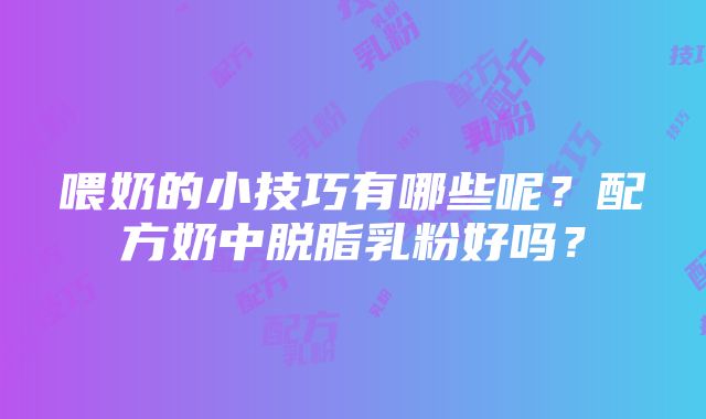 喂奶的小技巧有哪些呢？配方奶中脱脂乳粉好吗？