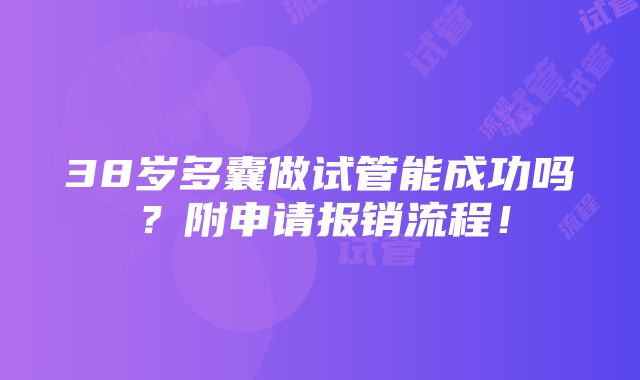 38岁多囊做试管能成功吗？附申请报销流程！