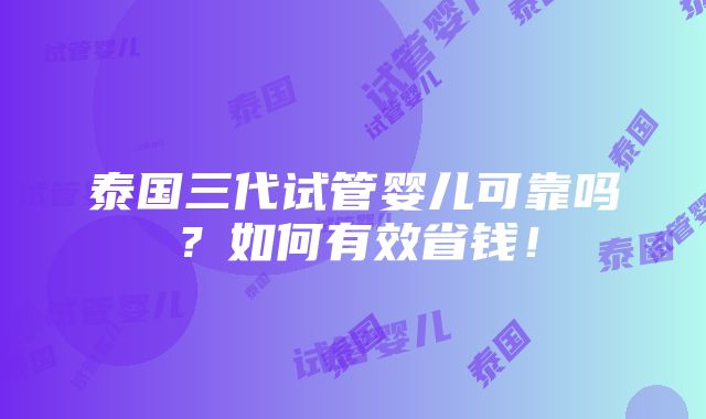 泰国三代试管婴儿可靠吗？如何有效省钱！