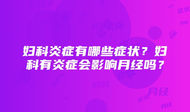 妇科炎症有哪些症状？妇科有炎症会影响月经吗？