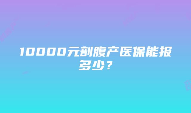 10000元剖腹产医保能报多少？