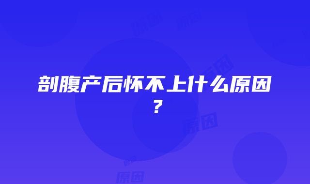 剖腹产后怀不上什么原因？