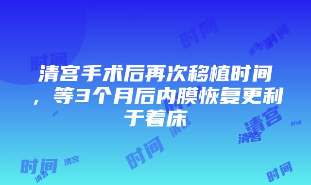 清宫手术后再次移植时间，等3个月后内膜恢复更利于着床