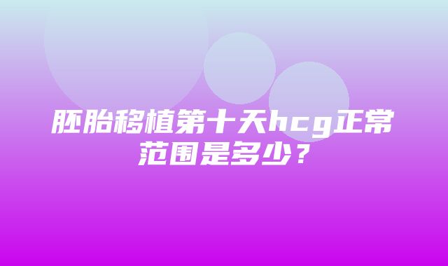 胚胎移植第十天hcg正常范围是多少？