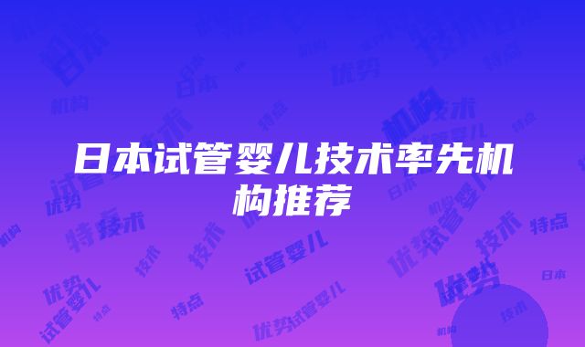 日本试管婴儿技术率先机构推荐