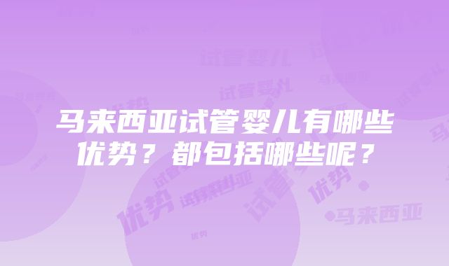 马来西亚试管婴儿有哪些优势？都包括哪些呢？