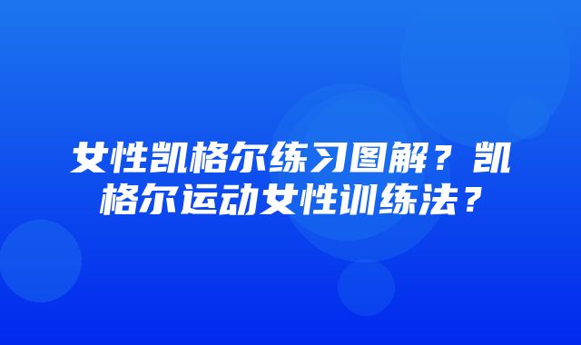 女性凯格尔练习图解？凯格尔运动女性训练法？