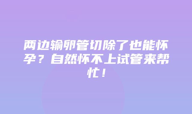 两边输卵管切除了也能怀孕？自然怀不上试管来帮忙！