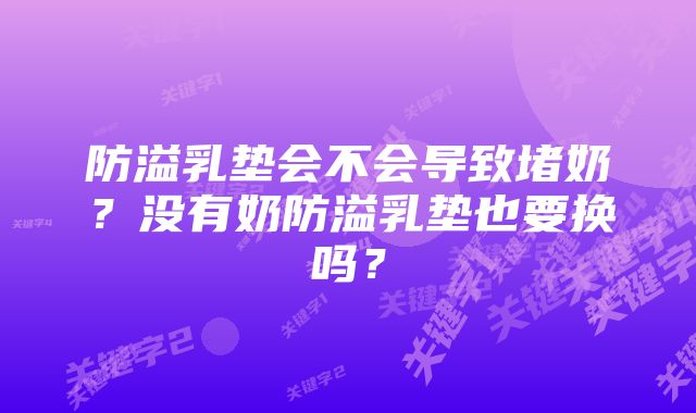 防溢乳垫会不会导致堵奶？没有奶防溢乳垫也要换吗？