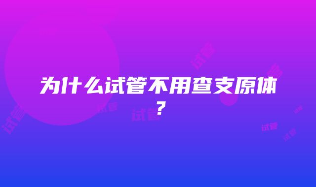 为什么试管不用查支原体？