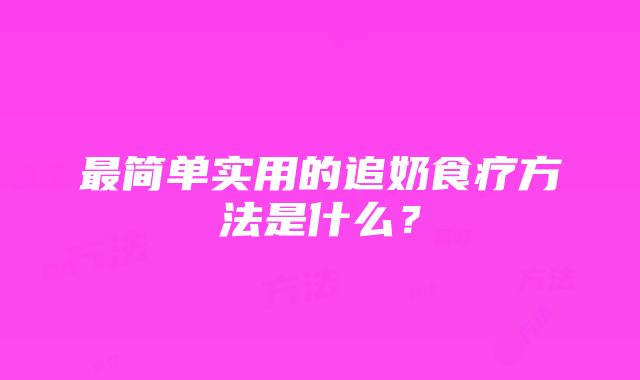 最简单实用的追奶食疗方法是什么？