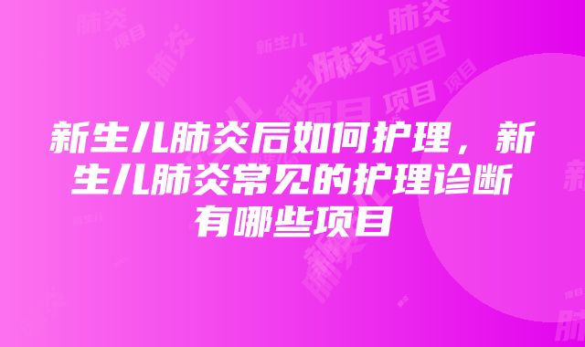 新生儿肺炎后如何护理，新生儿肺炎常见的护理诊断有哪些项目