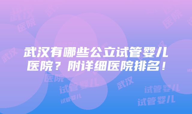 武汉有哪些公立试管婴儿医院？附详细医院排名！