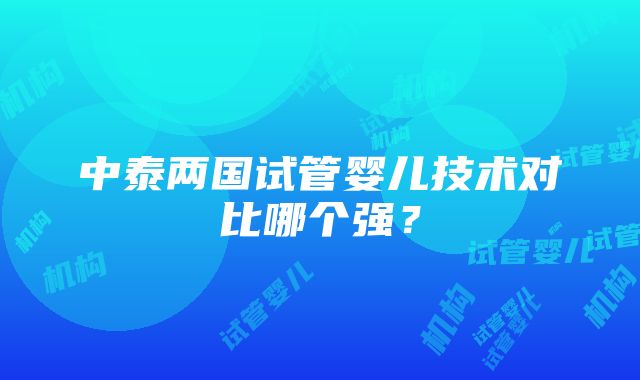 中泰两国试管婴儿技术对比哪个强？