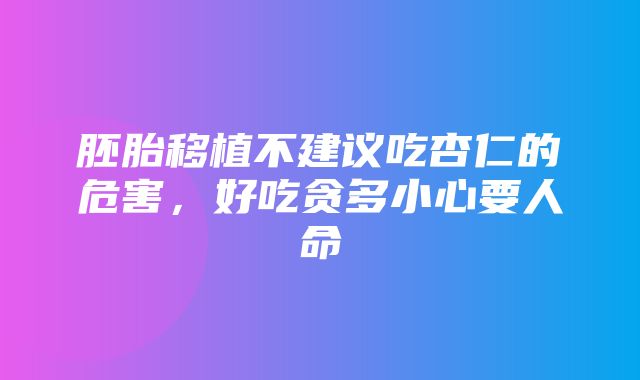 胚胎移植不建议吃杏仁的危害，好吃贪多小心要人命