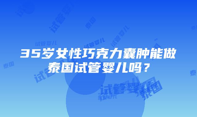 35岁女性巧克力囊肿能做泰国试管婴儿吗？