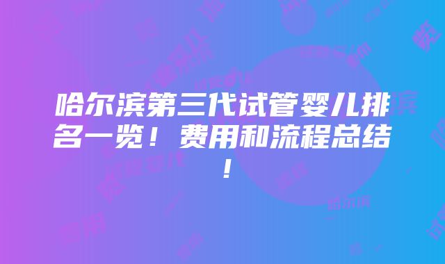 哈尔滨第三代试管婴儿排名一览！费用和流程总结！