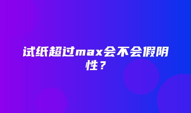 试纸超过max会不会假阴性？