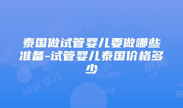 泰国做试管婴儿要做哪些准备-试管婴儿泰国价格多少