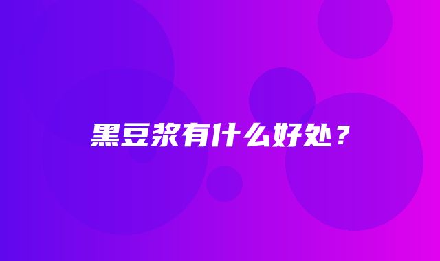 黑豆浆有什么好处？