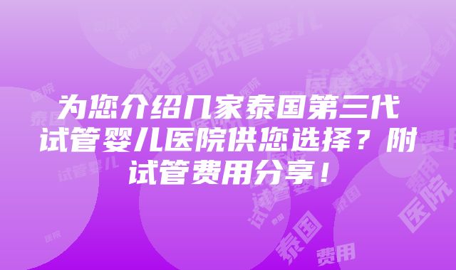 为您介绍几家泰国第三代试管婴儿医院供您选择？附试管费用分享！