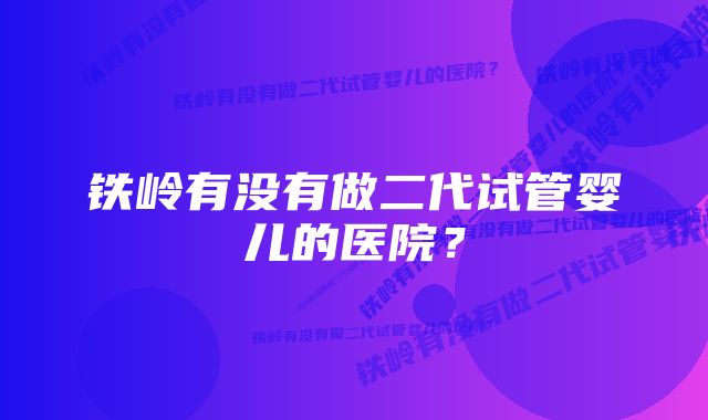 铁岭有没有做二代试管婴儿的医院？