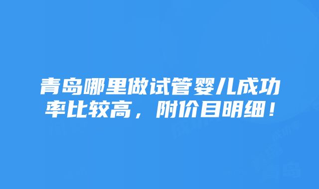 青岛哪里做试管婴儿成功率比较高，附价目明细！