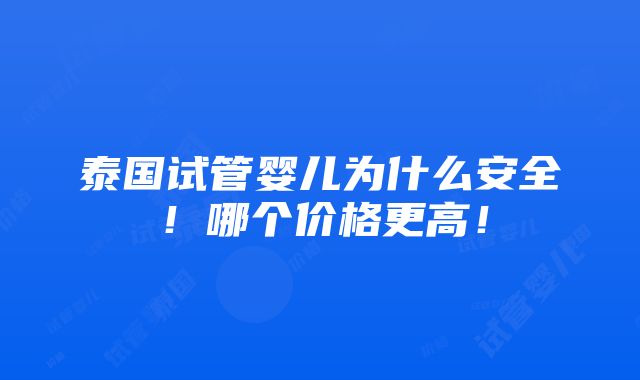 泰国试管婴儿为什么安全！哪个价格更高！