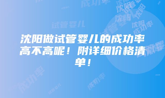 沈阳做试管婴儿的成功率高不高呢！附详细价格清单！