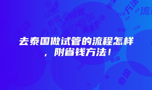 去泰国做试管的流程怎样，附省钱方法！