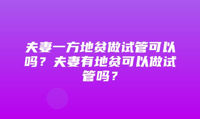 夫妻一方地贫做试管可以吗？夫妻有地贫可以做试管吗？