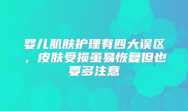 婴儿肌肤护理有四大误区，皮肤受损虽易恢复但也要多注意