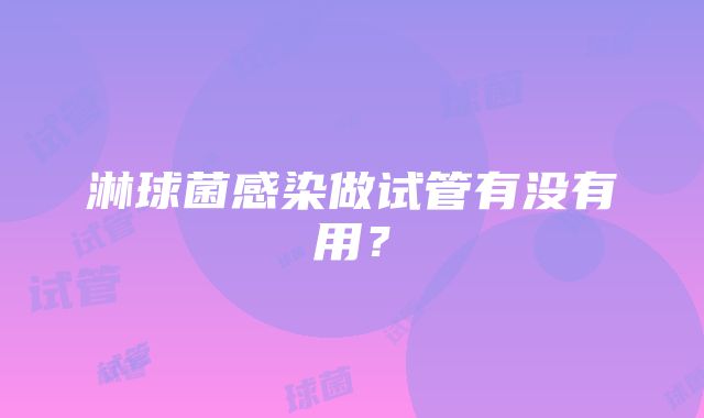 淋球菌感染做试管有没有用？