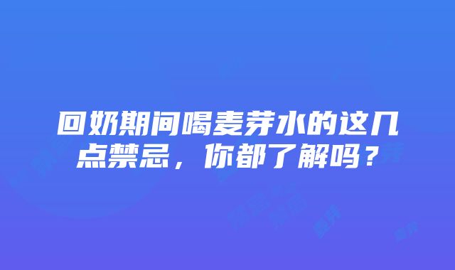 回奶期间喝麦芽水的这几点禁忌，你都了解吗？