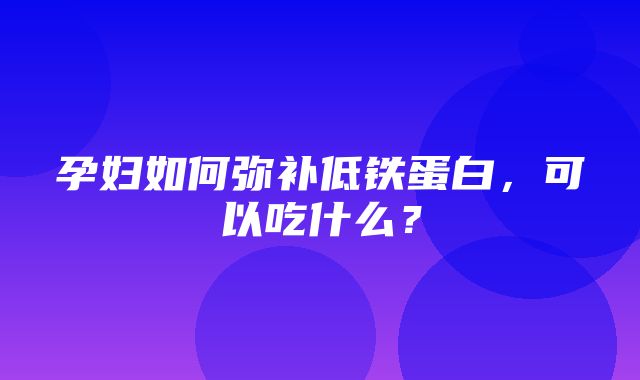 孕妇如何弥补低铁蛋白，可以吃什么？