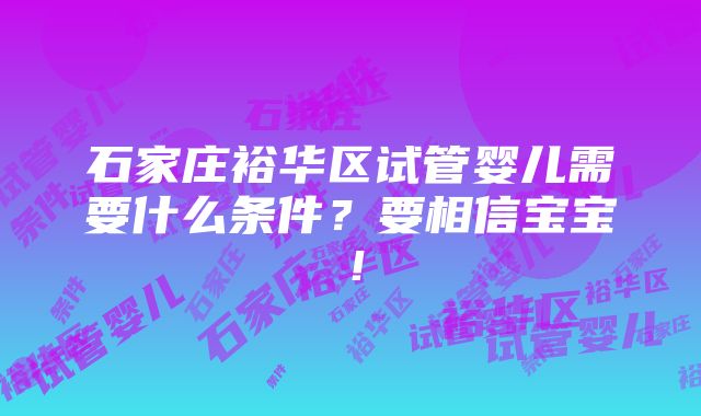 石家庄裕华区试管婴儿需要什么条件？要相信宝宝！