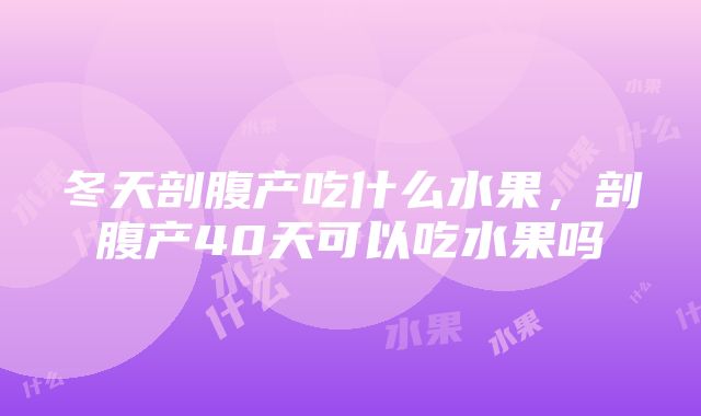 冬天剖腹产吃什么水果，剖腹产40天可以吃水果吗