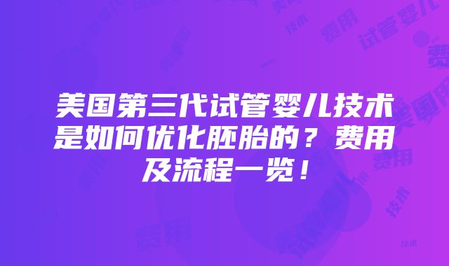 美国第三代试管婴儿技术是如何优化胚胎的？费用及流程一览！