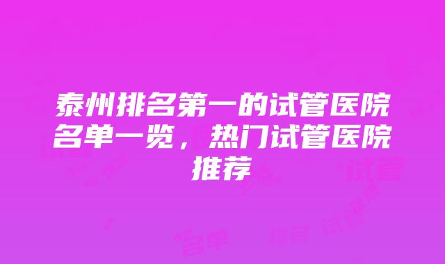 泰州排名第一的试管医院名单一览，热门试管医院推荐