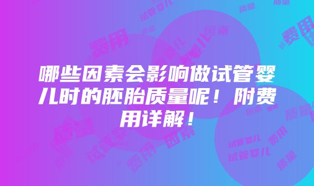 哪些因素会影响做试管婴儿时的胚胎质量呢！附费用详解！