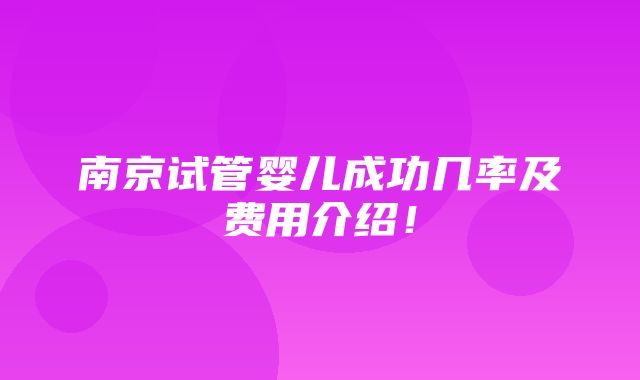 南京试管婴儿成功几率及费用介绍！