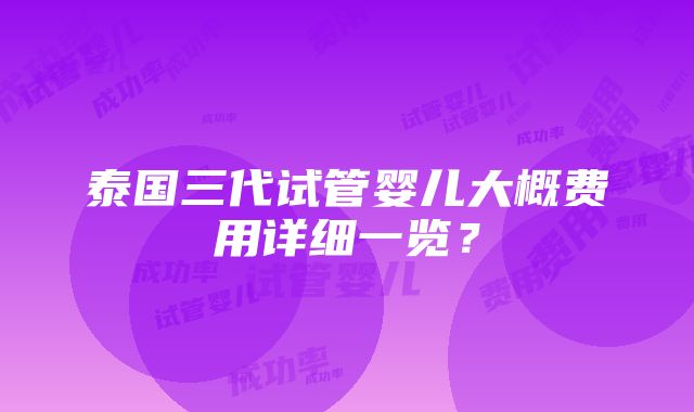 泰国三代试管婴儿大概费用详细一览？