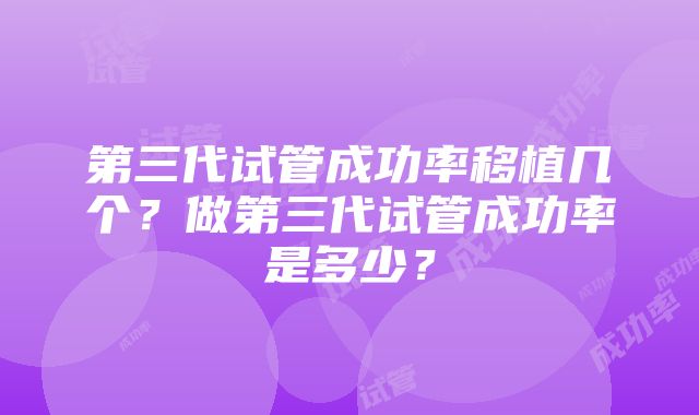 第三代试管成功率移植几个？做第三代试管成功率是多少？