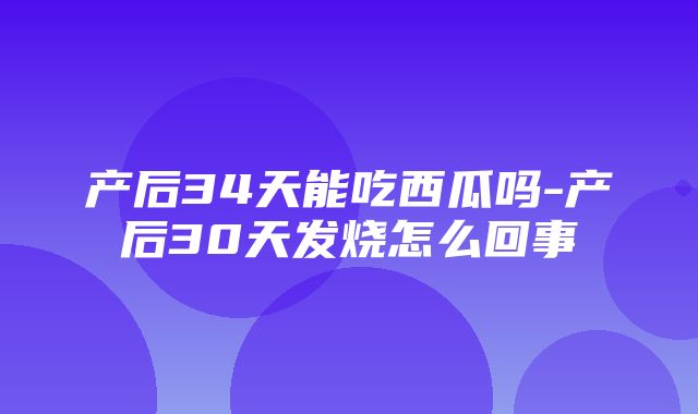 产后34天能吃西瓜吗-产后30天发烧怎么回事